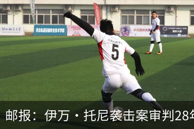 邮报：伊万·托尼袭击案审判28年6月开审，或影响其参加欧洲杯