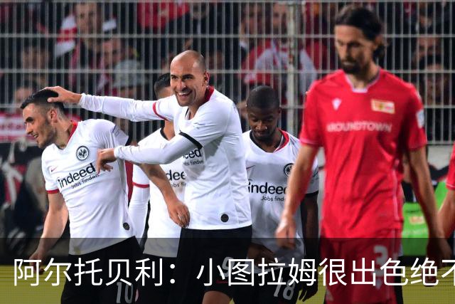 阿尔托贝利：小图拉姆很出色绝不能放走他，皮奥应该少回防多进攻