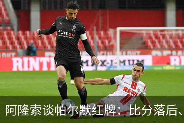 阿隆索谈帕尔默红牌：比分落后、场面胶着，影响了球队的情绪管控