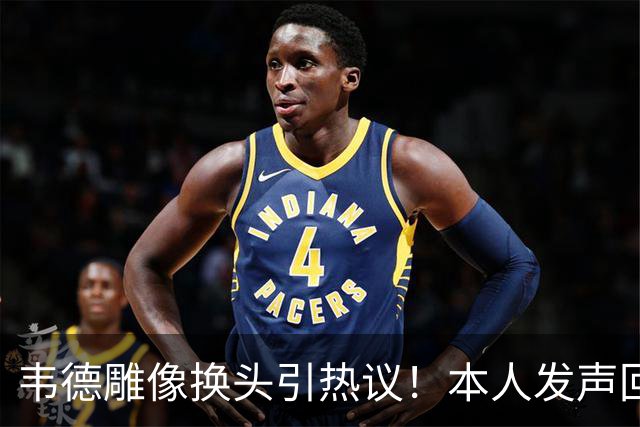 韦德雕像换头引热议！本人发声回应 社媒晒照庆祝雕像终于像自己了