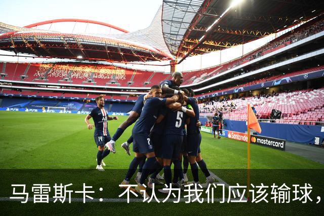 马雷斯卡：不认为我们应该输球，我们有大量机会但缺乏效率