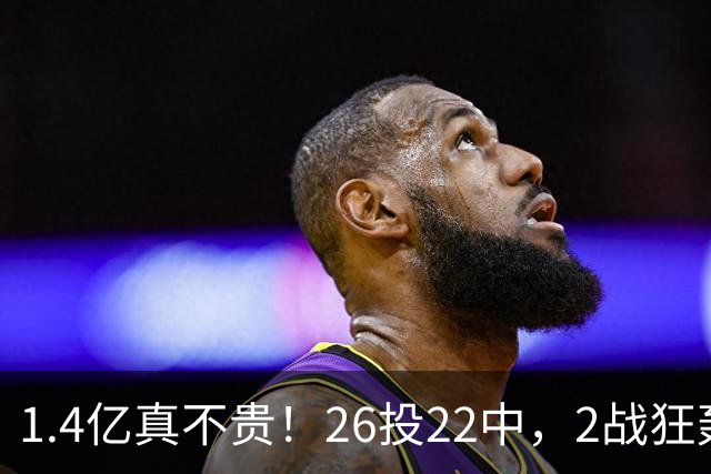1.4亿真不贵！26投22中，2战狂轰48分17板8帽，湖人捡到宝了