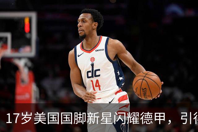 17岁美国国脚新星闪耀德甲，引得4大英超豪门哄抢，多特蒙德舍不得卖