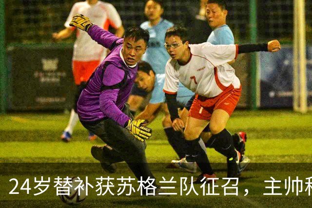 24岁替补获苏格兰队征召，主帅称这证明了球队的进步