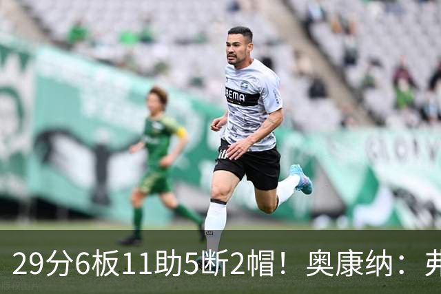 29分6板11助5断2帽！奥康纳：弗拉格上演了MVP级封神之战