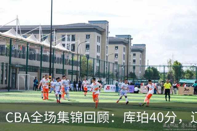 CBA全场集锦回顾：库珀40分，辽宁力克四川