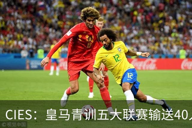 CIES：皇马青训五大联赛输送40人最多，力压巴萨34人