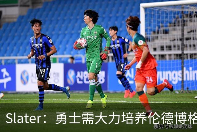 Slater：勇士需大力培养伦德博格 过去很多队内新秀都没得到机会
